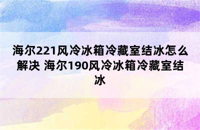 海尔221风冷冰箱冷藏室结冰怎么解决 海尔190风冷冰箱冷藏室结冰